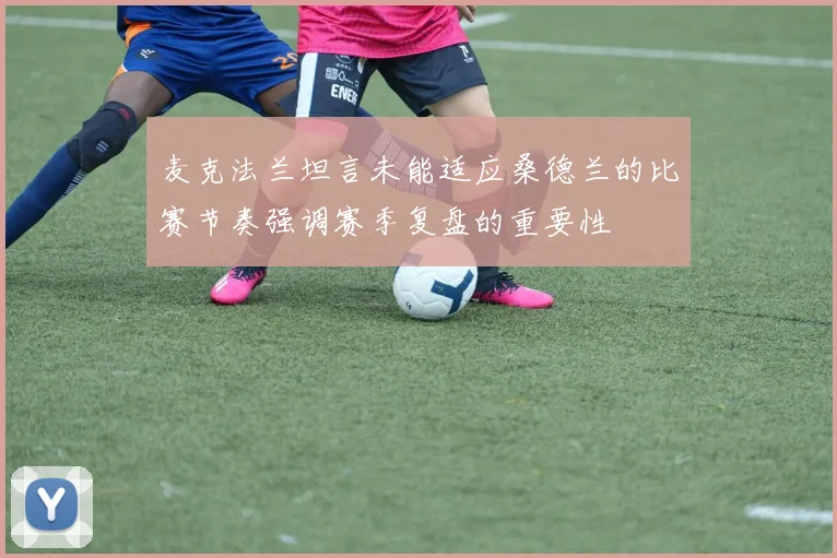 麦克法兰坦言未能适应桑德兰的比赛节奏强调赛季复盘的重要性