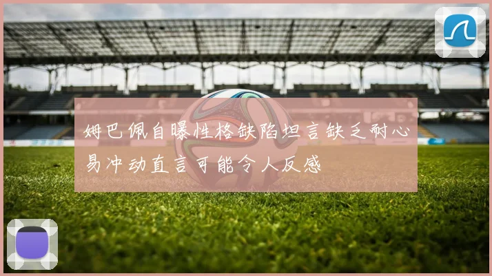 姆巴佩自曝性格缺陷坦言缺乏耐心易冲动直言可能令人反感