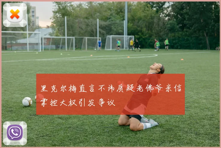里克尔梅直言不讳质疑老佛爷亲信掌控大权引发争议