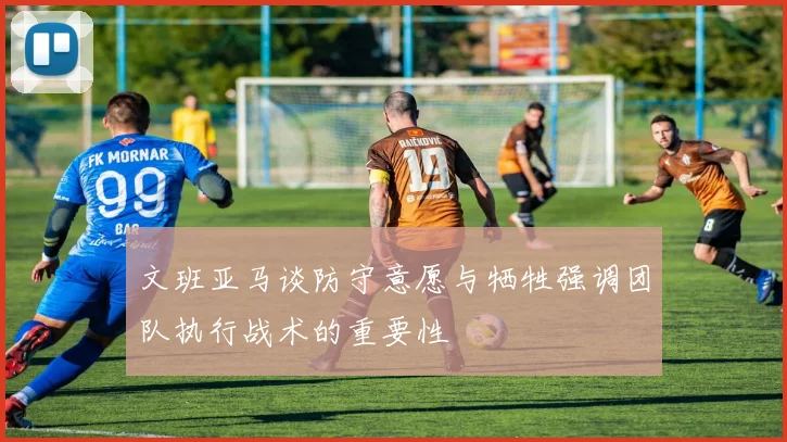 文班亚马谈防守意愿与牺牲强调团队执行战术的重要性