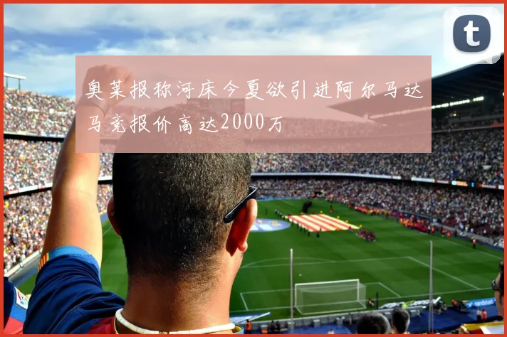 奥莱报称河床今夏欲引进阿尔马达马竞报价高达2000万
