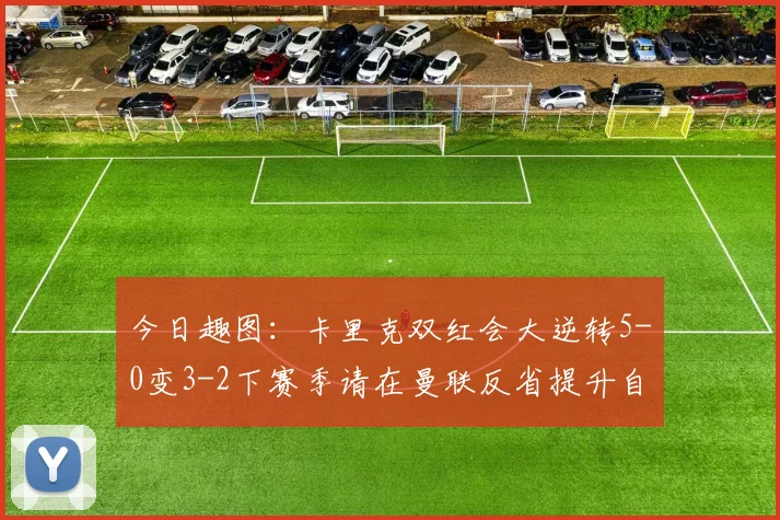 今日趣图：卡里克双红会大逆转5-0变3-2下赛季请在曼联反省提升自己