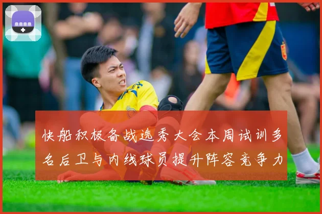 快船积极备战选秀大会本周试训多名后卫与内线球员提升阵容竞争力