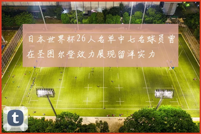 日本世界杯26人名单中七名球员曾在圣图尔登效力展现留洋实力