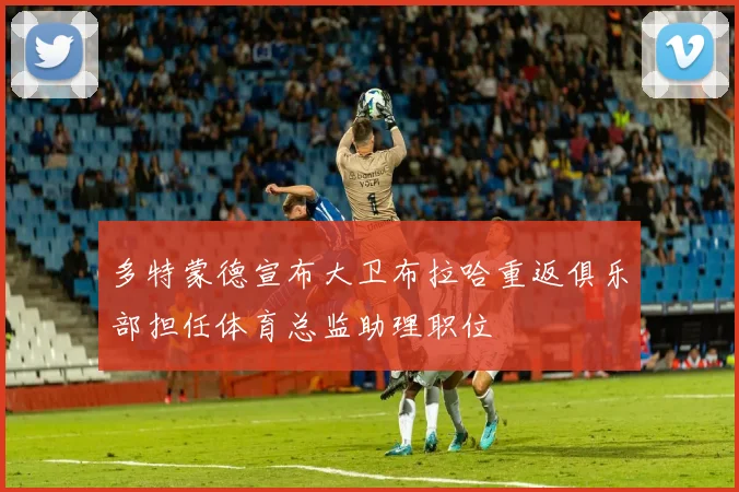 多特蒙德宣布大卫布拉哈重返俱乐部担任体育总监助理职位