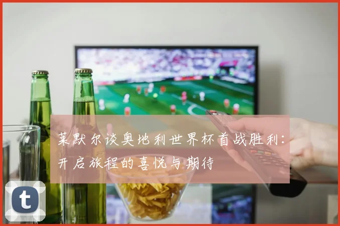莱默尔谈奥地利世界杯首战胜利：开启旅程的喜悦与期待