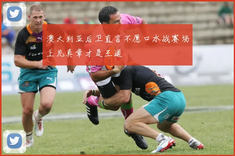 澳大利亚后卫直言不愿口水战赛场上见真章才是王道